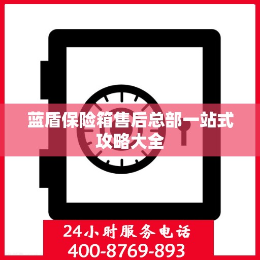 蓝盾保险箱售后总部一站式攻略大全