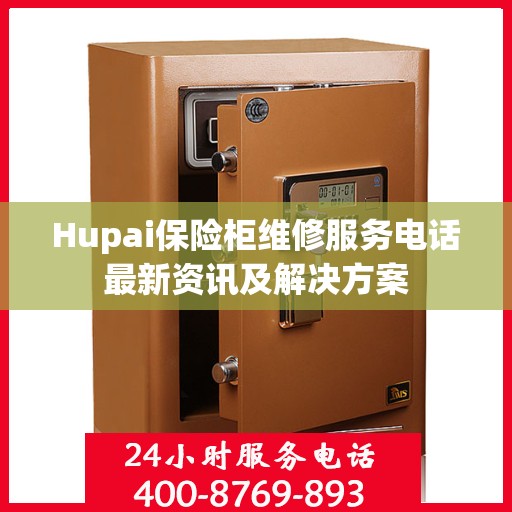 Hupai保险柜维修服务电话最新资讯及解决方案