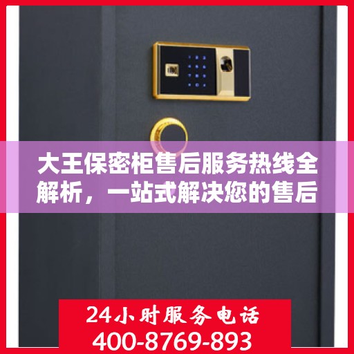 大王保密柜售后服务热线全解析，一站式解决您的售后疑虑