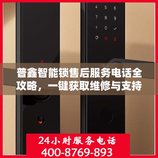 普鑫智能锁售后服务电话全攻略，一键获取维修与支持信息