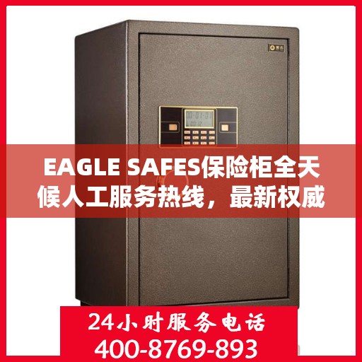 EAGLE SAFES保险柜全天候人工服务热线，最新权威推荐及指南