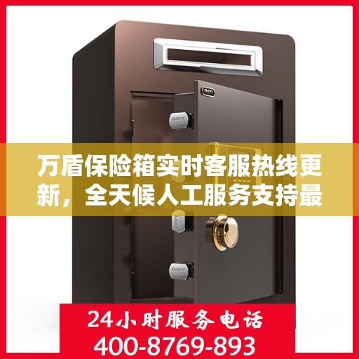 万盾保险箱实时客服热线更新，全天候人工服务支持最新资讯解读