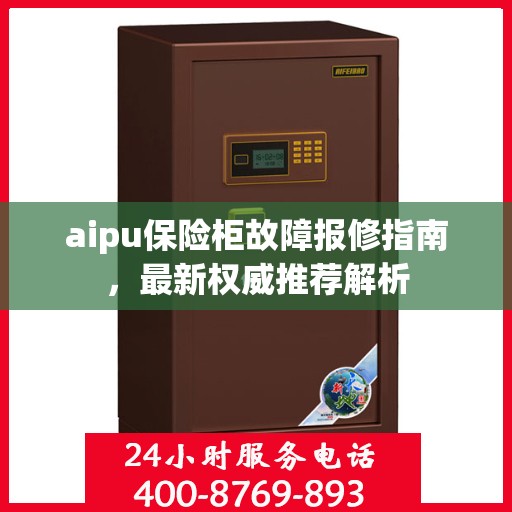 aipu保险柜故障报修指南，最新权威推荐解析