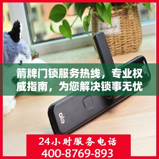 箭牌门锁服务热线，专业权威指南，为您解决锁事无忧！