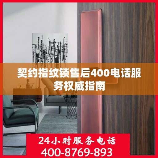 契约指纹锁售后400电话服务权威指南