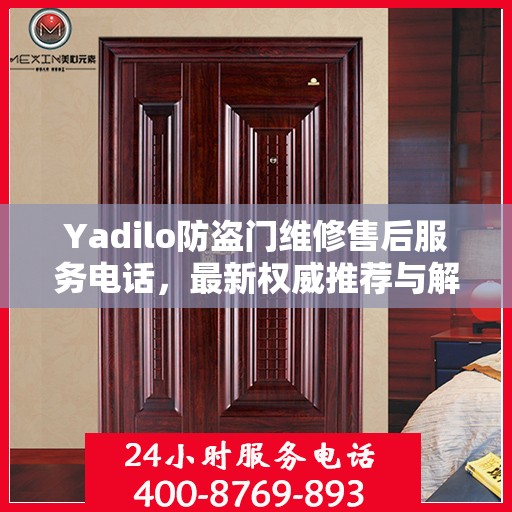 Yadilo防盗门维修售后服务电话，最新权威推荐与解决方案