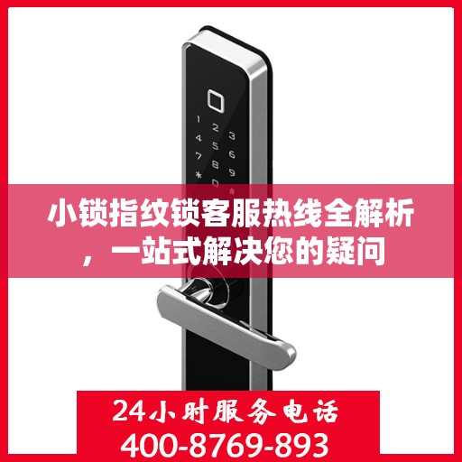 小锁指纹锁客服热线全解析，一站式解决您的疑问