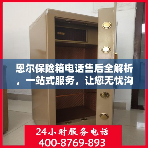 恩尔保险箱电话售后全解析，一站式服务，让您无忧沟通