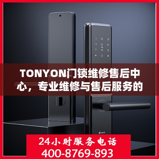 TONYON门锁维修售后中心，专业维修与售后服务的权威指南