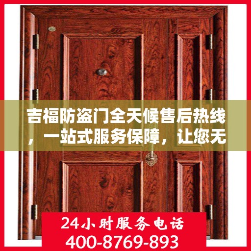 吉福防盗门全天候售后热线，一站式服务保障，让您无忧畅行！