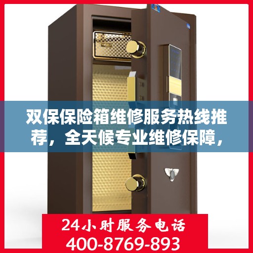双保保险箱维修服务热线推荐，全天候专业维修保障，权威推荐！