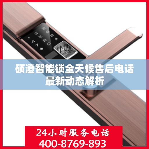 硕澄智能锁全天候售后电话最新动态解析