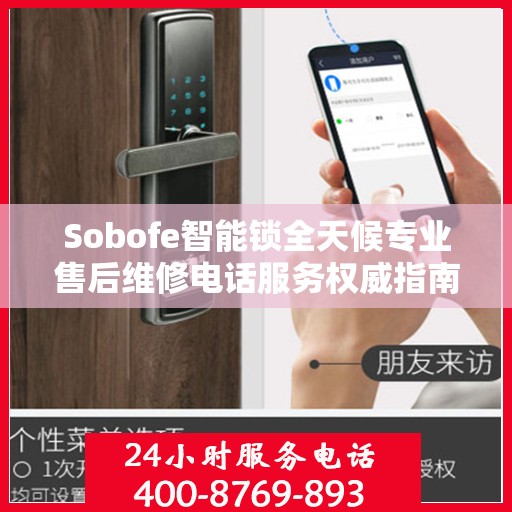 Sobofe智能锁全天候专业售后维修电话服务权威指南