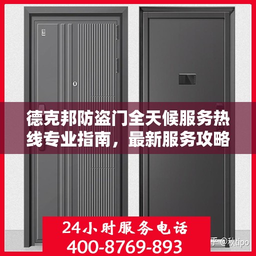 德克邦防盗门全天候服务热线专业指南，最新服务攻略与指南