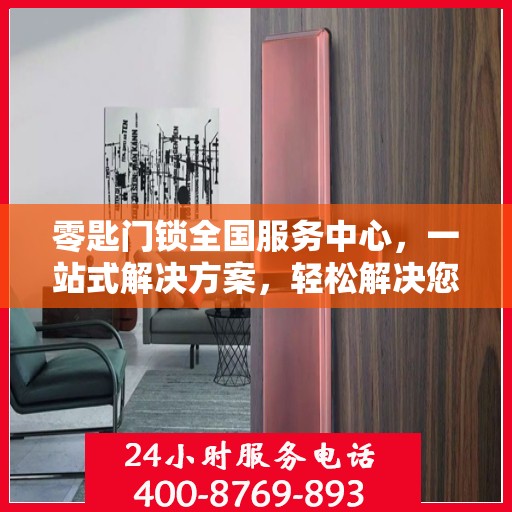 零匙门锁全国服务中心，一站式解决方案，轻松解决您的锁具问题