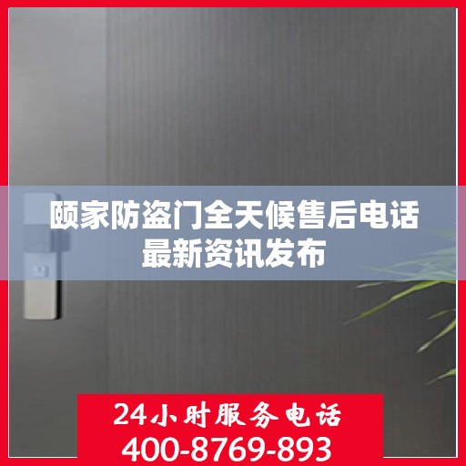 颐家防盗门全天候售后电话最新资讯发布