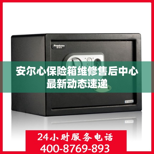 安尔心保险箱维修售后中心最新动态速递