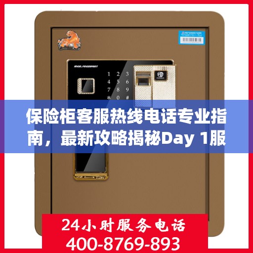 保险柜客服热线电话专业指南，最新攻略揭秘Day 1服务秘籍