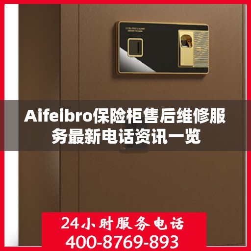 Aifeibro保险柜售后维修服务最新电话资讯一览
