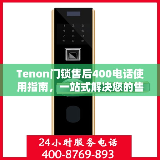 Tenon门锁售后400电话使用指南，一站式解决您的售后问题