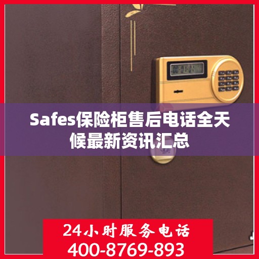 Safes保险柜售后电话全天候最新资讯汇总