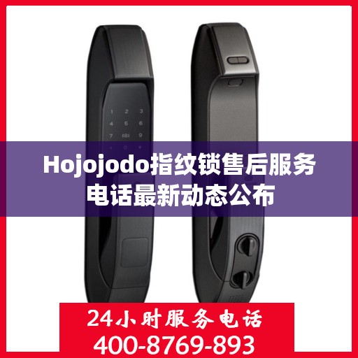 Hojojodo指纹锁售后服务电话最新动态公布