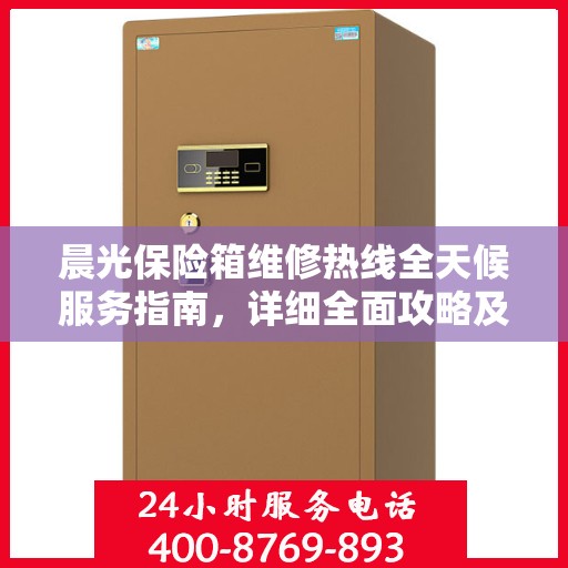 晨光保险箱维修热线全天候服务指南，详细全面攻略及电话支持解析