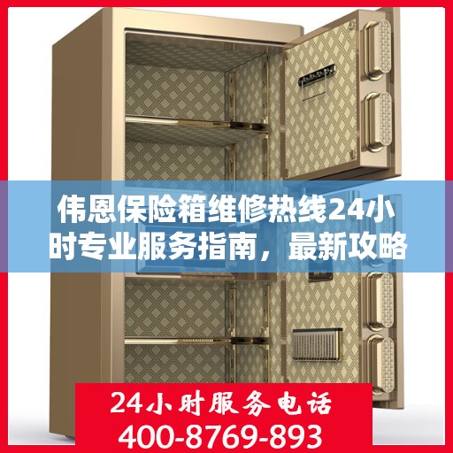 伟恩保险箱维修热线24小时专业服务指南，最新攻略与电话全解析
