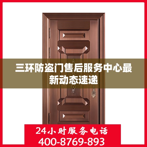 三环防盗门售后服务中心最新动态速递