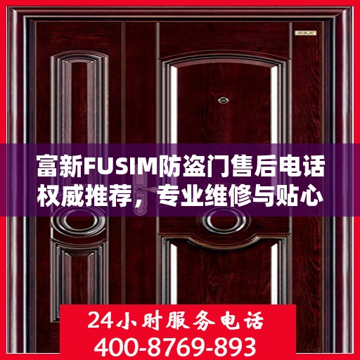 富新FUSIM防盗门售后电话权威推荐，专业维修与贴心服务