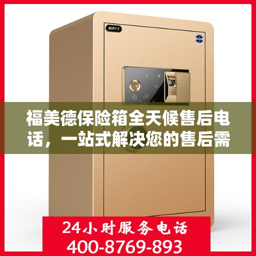福美德保险箱全天候售后电话，一站式解决您的售后需求