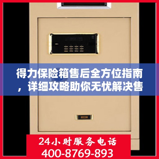 得力保险箱售后全方位指南，详细攻略助你无忧解决售后问题