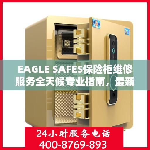 EAGLE SAFES保险柜维修服务全天候专业指南，最新维修攻略与教程