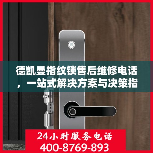 德凯曼指纹锁售后维修电话，一站式解决方案与决策指南