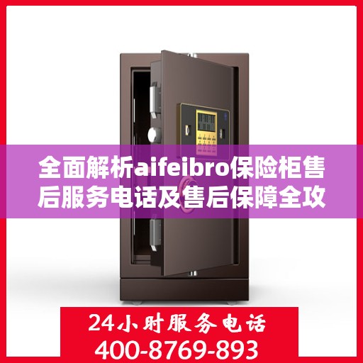 全面解析aifeibro保险柜售后服务电话及售后保障全攻略