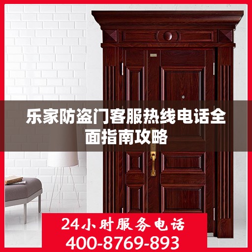 乐家防盗门客服热线电话全面指南攻略