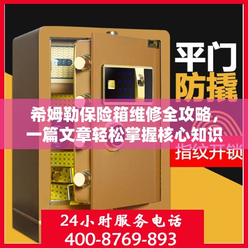 希姆勒保险箱维修全攻略，一篇文章轻松掌握核心知识