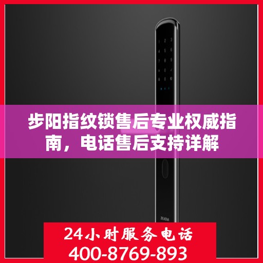 步阳指纹锁售后专业权威指南，电话售后支持详解