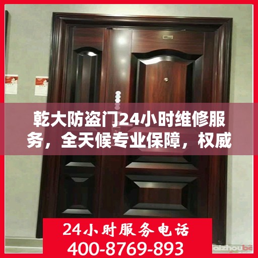 乾大防盗门24小时维修服务，全天候专业保障，权威维修信息速览