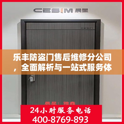 乐丰防盗门售后维修分公司，全面解析与一站式服务体验