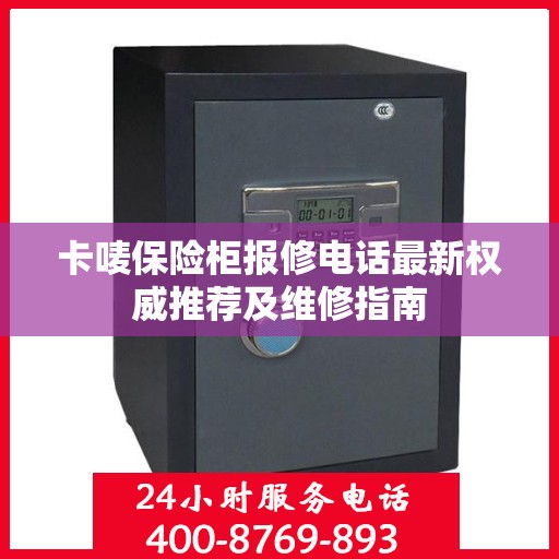 卡唛保险柜报修电话最新权威推荐及维修指南