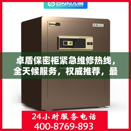 卓盾保密柜紧急维修热线，全天候服务，权威推荐，最新维修电话发布！