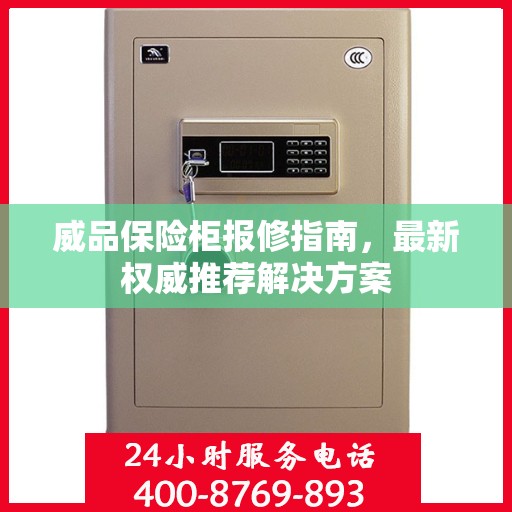 威品保险柜报修指南，最新权威推荐解决方案