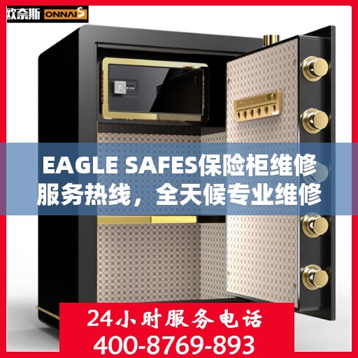 EAGLE SAFES保险柜维修服务热线，全天候专业维修解读