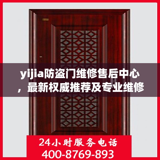 yijia防盗门维修售后中心，最新权威推荐及专业维修服务