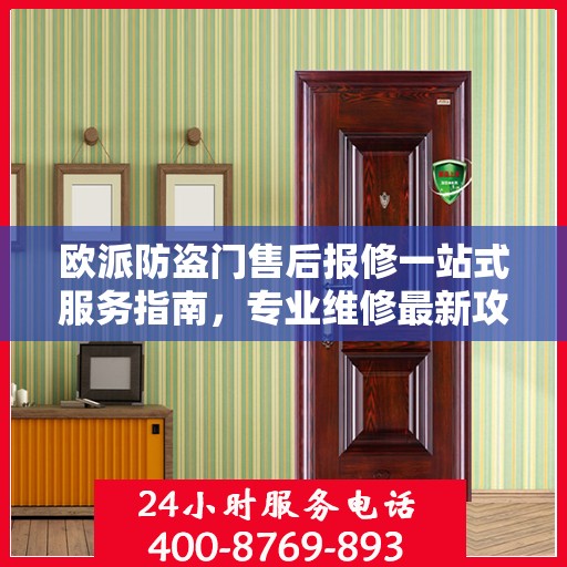 欧派防盗门售后报修一站式服务指南，专业维修最新攻略