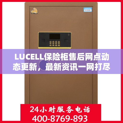 LUCELL保险柜售后网点动态更新，最新资讯一网打尽