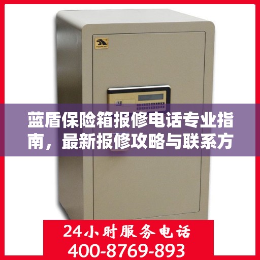 蓝盾保险箱报修电话专业指南，最新报修攻略与联系方式