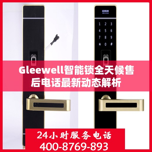 Gleewell智能锁全天候售后电话最新动态解析