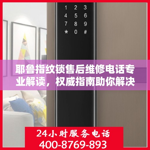 耶鲁指纹锁售后维修电话专业解读，权威指南助你解决锁具问题